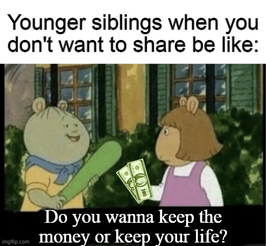 Younger siblings when you don't want to share be like:; Do you wanna keep the money or keep your life? | made w/ Imgflip meme maker