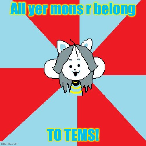 temmie | All yer mons r belong TO TEMS! | image tagged in temmie | made w/ Imgflip meme maker