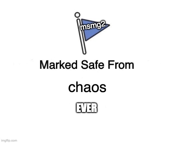 Marked Safe From | msmg2; chaos; EVER | image tagged in memes,marked safe from | made w/ Imgflip meme maker