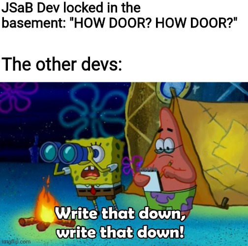 Hodor | JSaB Dev locked in the basement: "HOW DOOR? HOW DOOR?"; The other devs: | image tagged in write that down,jsab,just shapes and beats | made w/ Imgflip meme maker