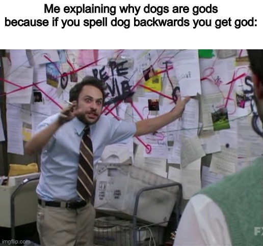 Charlie Day | Me explaining why dogs are gods because if you spell dog backwards you get god: | image tagged in charlie day,dogs,memes,god,funny,theory | made w/ Imgflip meme maker