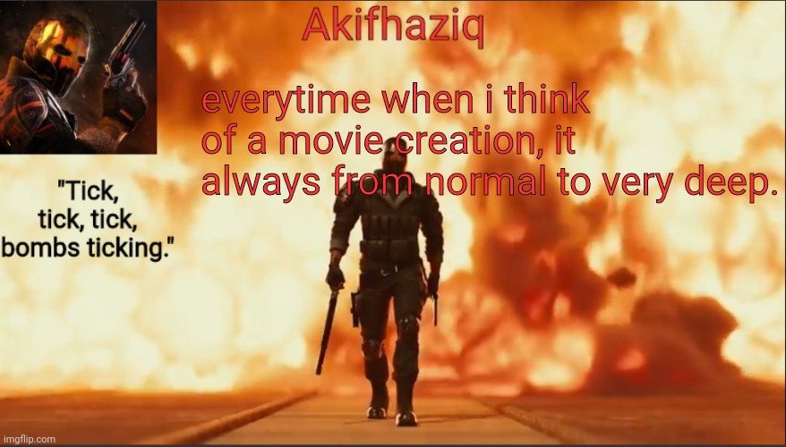 Akifhaziq critical ops temp lone wolf event 2.0 | everytime when i think of a movie creation, it always from normal to very deep. | image tagged in akifhaziq critical ops temp lone wolf event 2 0 | made w/ Imgflip meme maker