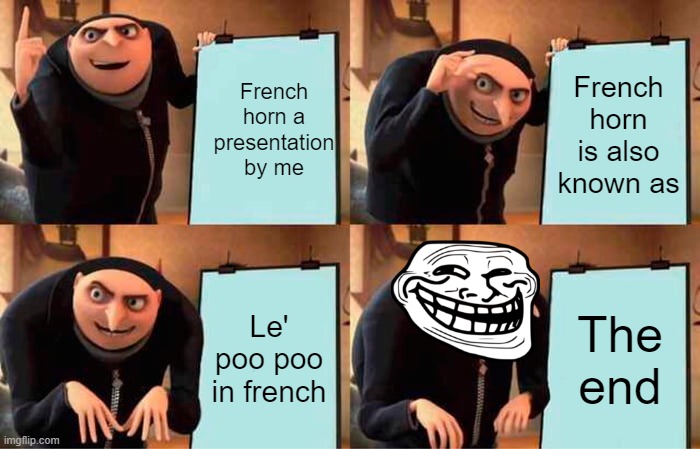 Gru's Plan Meme | French horn a presentation by me; French horn is also known as; Le' poo poo in french; The end | image tagged in memes,gru's plan | made w/ Imgflip meme maker