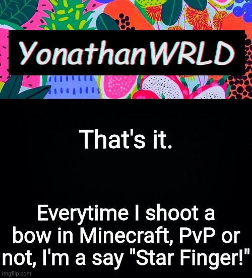 That's it. Everytime I shoot a bow in Minecraft, PvP or not, I'm a say "Star Finger!" | image tagged in yonathan's wrld | made w/ Imgflip meme maker