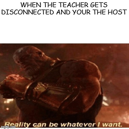 WHEN THE TEACHER GETS DISCONNECTED AND YOUR THE HOST | image tagged in reality,wow,zoom,unhelpful high school teacher,school | made w/ Imgflip meme maker