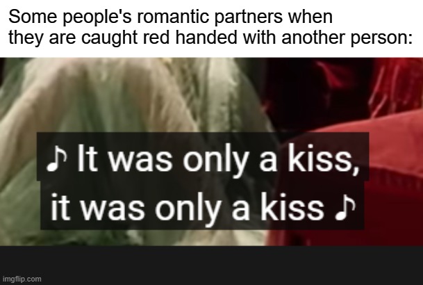 Can't ever relate | Some people's romantic partners when they are caught red handed with another person: | image tagged in cheating | made w/ Imgflip meme maker