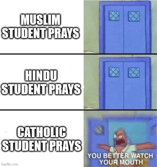 You better watch your mouth |  MUSLIM STUDENT PRAYS; HINDU STUDENT PRAYS; CATHOLIC STUDENT PRAYS | image tagged in you better watch your mouth | made w/ Imgflip meme maker