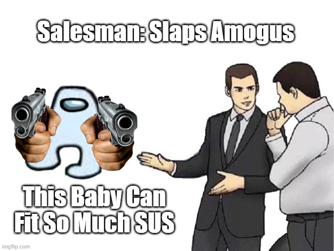 YOU SUSSY BAKA |  Salesman: Slaps Amogus; This Baby Can Fit So Much SUS | image tagged in memes,car salesman slaps hood | made w/ Imgflip meme maker