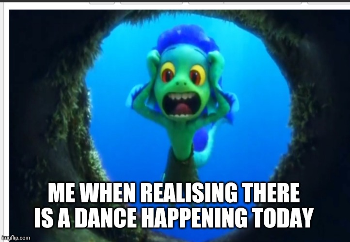 Day 1 of not finding titles | ME WHEN REALISING THERE IS A DANCE HAPPENING TODAY | image tagged in luca screeching | made w/ Imgflip meme maker