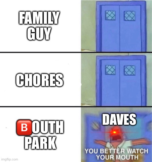 EXISTING | FAMILY GUY; CHORES; DAVES; 🅱️OUTH PARK | image tagged in you better watch your mouth,daves,memes | made w/ Imgflip meme maker
