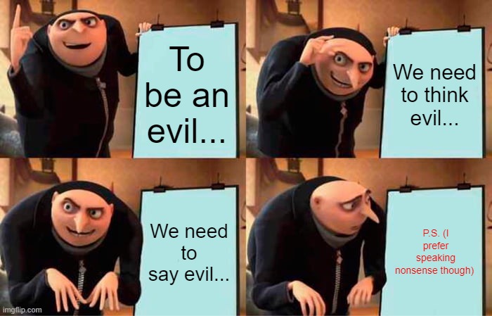 Gru's Plan Meme | To be an evil... We need to think evil... We need to say evil... P.S. (I prefer speaking nonsense though) | image tagged in memes,gru's plan | made w/ Imgflip meme maker