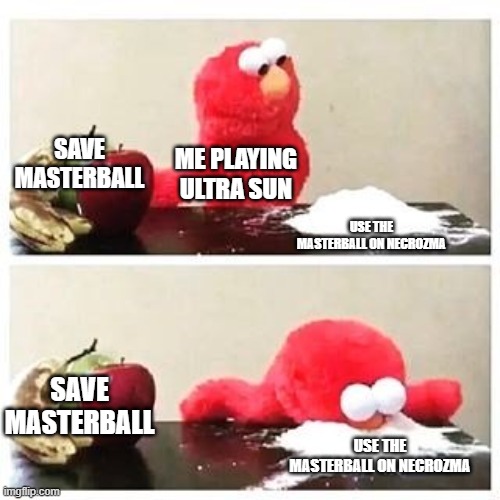 yes | SAVE MASTERBALL; ME PLAYING ULTRA SUN; USE THE MASTERBALL ON NECROZMA; SAVE MASTERBALL; USE THE MASTERBALL ON NECROZMA | image tagged in elmo cocaine | made w/ Imgflip meme maker