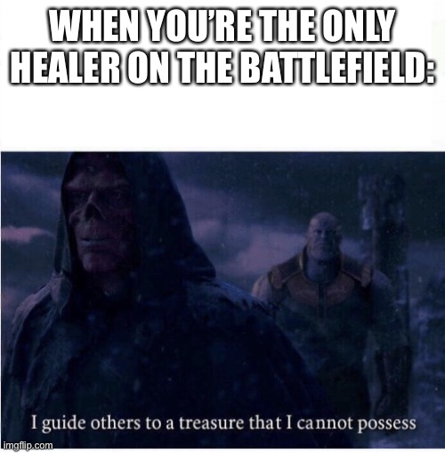 I wish healers could heal themselves... (I mean in some games they can but still) | WHEN YOU’RE THE ONLY HEALER ON THE BATTLEFIELD: | image tagged in i guide others to a treasure i cannot possess | made w/ Imgflip meme maker