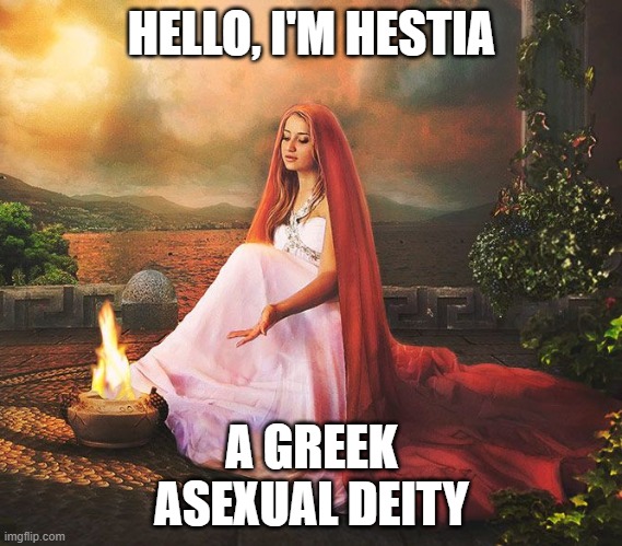 Let's see... Female + Greek = Asexual! | HELLO, I'M HESTIA; A GREEK
ASEXUAL DEITY | image tagged in lgbt,asexual,deities,greek,ace,funny | made w/ Imgflip meme maker