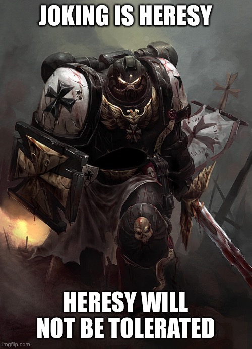 Warhammer 40k Black Templar | JOKING IS HERESY HERESY WILL NOT BE TOLERATED | image tagged in warhammer 40k black templar | made w/ Imgflip meme maker