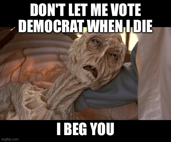 Alien Dying | DON'T LET ME VOTE DEMOCRAT WHEN I DIE I BEG YOU | image tagged in alien dying | made w/ Imgflip meme maker