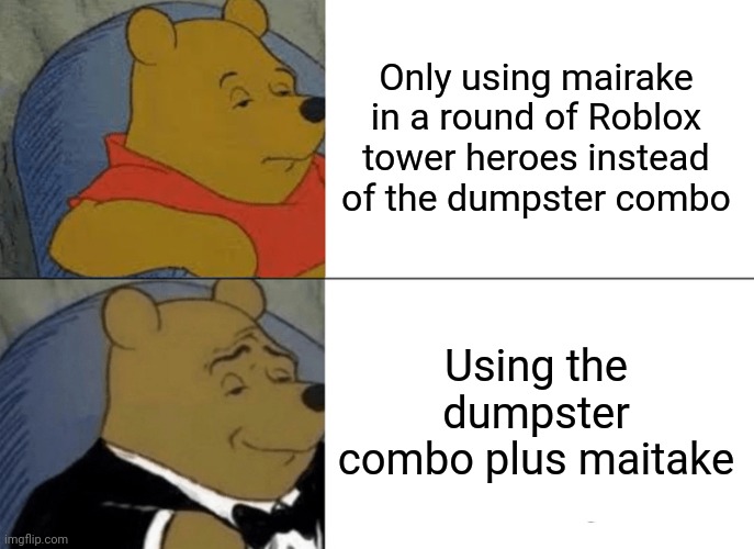 Tuxedo Winnie The Pooh | Only using mairake in a round of Roblox tower heroes instead of the dumpster combo; Using the dumpster combo plus maitake | image tagged in memes,tuxedo winnie the pooh | made w/ Imgflip meme maker