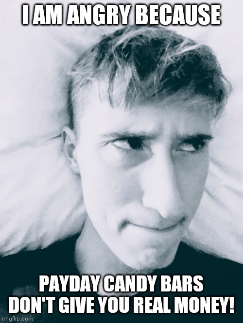 Stephen M. Green Is Angry Again Due To PAYDAY? | I AM ANGRY BECAUSE; PAYDAY CANDY BARS DON'T GIVE YOU REAL MONEY! | image tagged in stephen m green is angry again due to x,stephenmgreen,youtubers,actors,artists,2020 | made w/ Imgflip meme maker