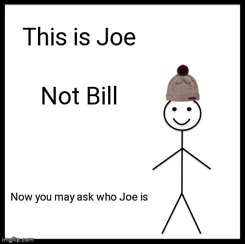 This is Joe | This is Joe; Not Bill; Now you may ask who Joe is | image tagged in memes,be like bill | made w/ Imgflip meme maker