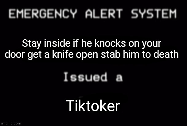 Emergency Alert System | Stay inside if he knocks on your door get a knife open stab him to death; Tiktoker | image tagged in emergency alert system | made w/ Imgflip meme maker