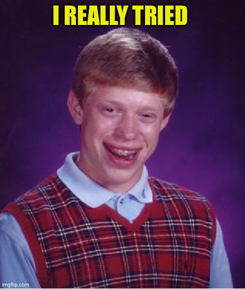 Bad Luck Brian Meme | I REALLY TRIED | image tagged in memes,bad luck brian | made w/ Imgflip meme maker