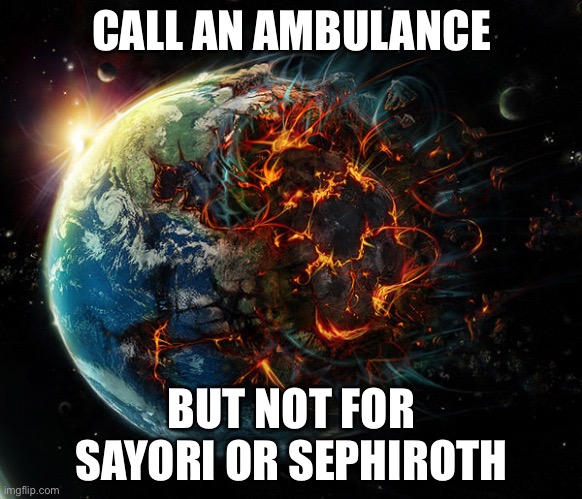 It is the end of the world as we know it | CALL AN AMBULANCE; BUT NOT FOR SAYORI OR SEPHIROTH | image tagged in it is the end of the world as we know it,sayori and sephiroth | made w/ Imgflip meme maker