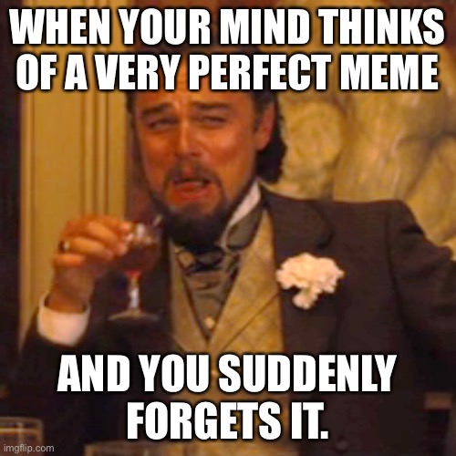 Laughing Leo | WHEN YOUR MIND THINKS OF A VERY PERFECT MEME; AND YOU SUDDENLY FORGETS IT. | image tagged in memes,laughing leo | made w/ Imgflip meme maker
