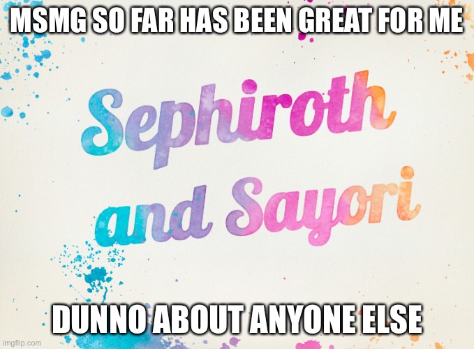 Sayori and Sephiroth | MSMG SO FAR HAS BEEN GREAT FOR ME; DUNNO ABOUT ANYONE ELSE | image tagged in sayori and sephiroth | made w/ Imgflip meme maker