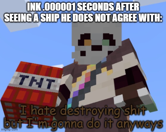 Example of a ship he hates: PaperFresh | INK .000001 SECONDS AFTER SEEING A SHIP HE DOES NOT AGREE WITH: | image tagged in ink sans i hate destroying shit but i'm gonna do it anyways | made w/ Imgflip meme maker