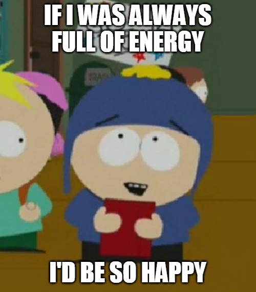 I would be so happy |  IF I WAS ALWAYS FULL OF ENERGY; I'D BE SO HAPPY | image tagged in i would be so happy,memes,energy,so tired | made w/ Imgflip meme maker