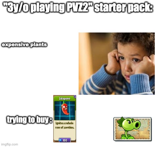 Blank White Template | "3y/o playing PVZ2" starter pack:; expensive plants; trying to buy : | image tagged in funny,pvz,crying | made w/ Imgflip meme maker