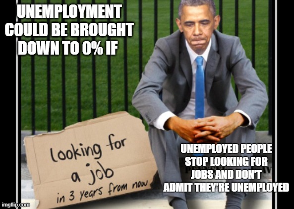 This aint gon happen tho | UNEMPLOYMENT COULD BE BROUGHT DOWN TO 0% IF; UNEMPLOYED PEOPLE STOP LOOKING FOR JOBS AND DON'T ADMIT THEY'RE UNEMPLOYED | image tagged in obama | made w/ Imgflip meme maker