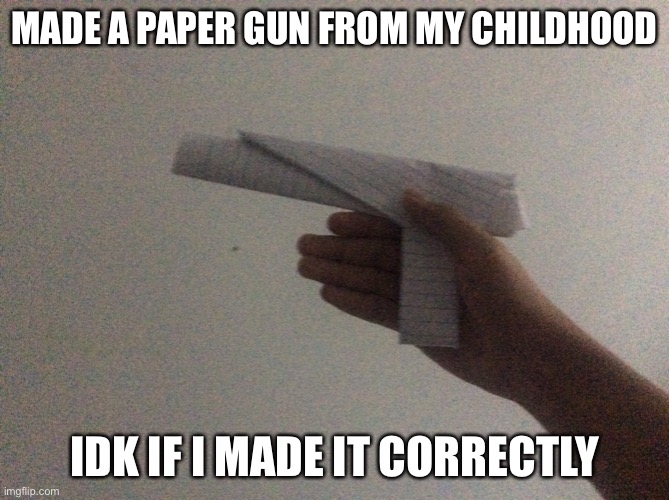 MADE A PAPER GUN FROM MY CHILDHOOD; IDK IF I MADE IT CORRECTLY | made w/ Imgflip meme maker