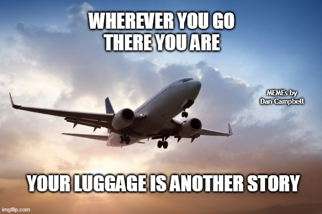 Air plane  | WHEREVER YOU GO
THERE YOU ARE; MEMEs by Dan Campbell; YOUR LUGGAGE IS ANOTHER STORY | image tagged in air plane | made w/ Imgflip meme maker