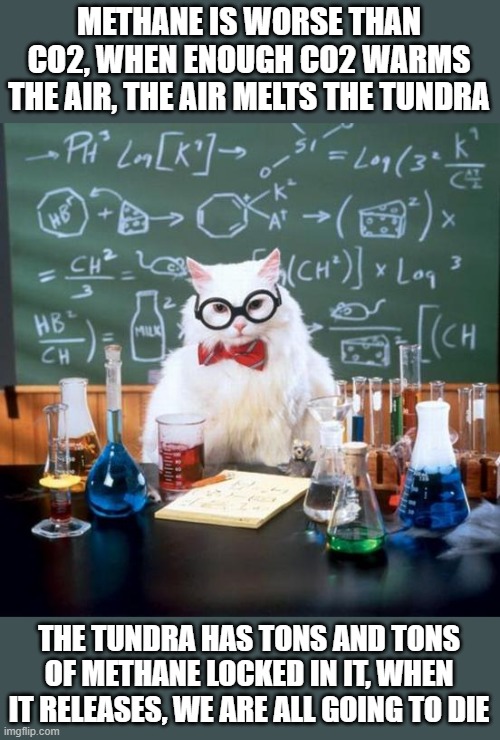 Chemistry Cat Meme | METHANE IS WORSE THAN CO2, WHEN ENOUGH CO2 WARMS THE AIR, THE AIR MELTS THE TUNDRA THE TUNDRA HAS TONS AND TONS OF METHANE LOCKED IN IT, WHE | image tagged in memes,chemistry cat | made w/ Imgflip meme maker