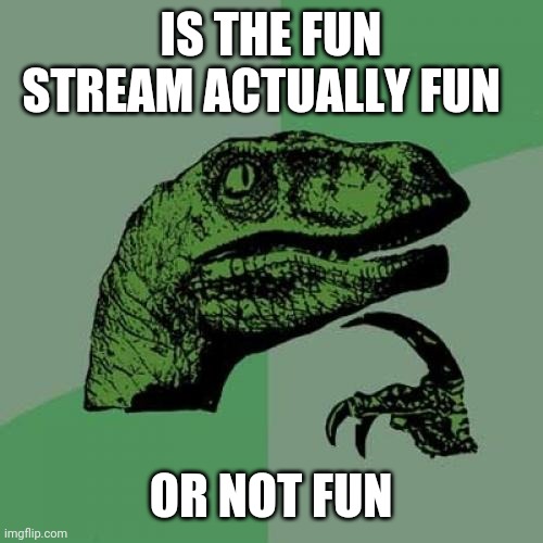 Philosoraptor | IS THE FUN STREAM ACTUALLY FUN; OR NOT FUN | image tagged in memes,philosoraptor | made w/ Imgflip meme maker