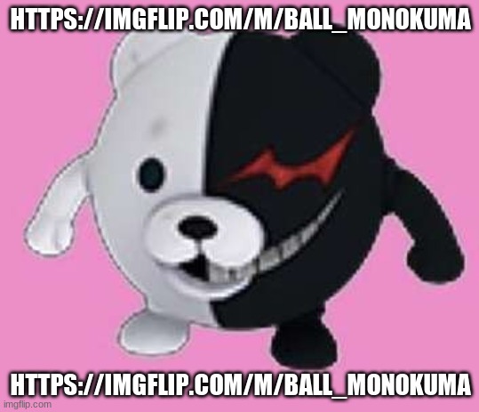 https://imgflip.com/m/Ball_Monokuma | HTTPS://IMGFLIP.COM/M/BALL_MONOKUMA; HTTPS://IMGFLIP.COM/M/BALL_MONOKUMA | image tagged in monokuma ball | made w/ Imgflip meme maker
