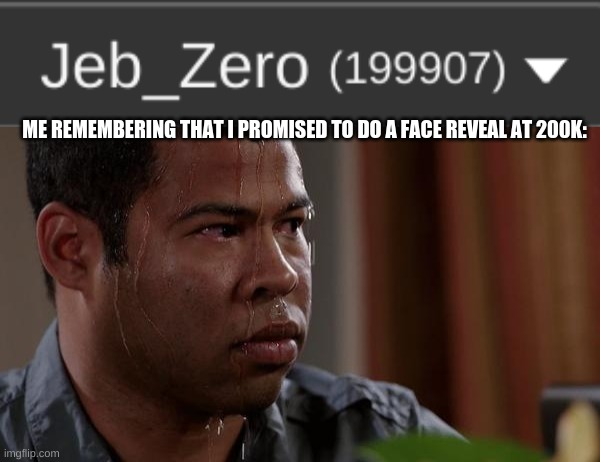 ME REMEMBERING THAT I PROMISED TO DO A FACE REVEAL AT 200K: | image tagged in sweating bullets | made w/ Imgflip meme maker