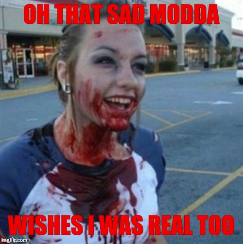 Psycho Nympho | OH THAT SAD MODDA WISHES I WAS REAL TOO | image tagged in psycho nympho | made w/ Imgflip meme maker