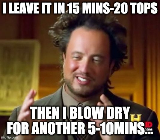 Whats your secret bro? | I LEAVE IT IN 15 MINS-20 TOPS; THEN I BLOW DRY FOR ANOTHER 5-10MINS... | image tagged in memes,ancient aliens | made w/ Imgflip meme maker