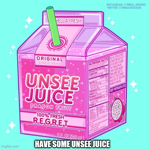 Unsee juice | HAVE SOME UNSEE JUICE | image tagged in unsee juice | made w/ Imgflip meme maker