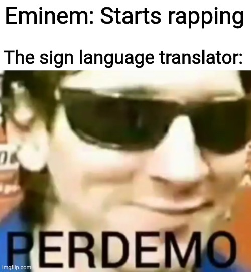 Whoever made the Genius lyrics for Rap God deserves a medal | Eminem: Starts rapping; The sign language translator: | image tagged in perdemo,eminem,rap,memes | made w/ Imgflip meme maker