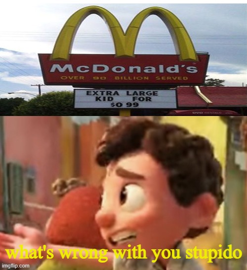mcdonalds: we are selling large kids | what's wrong with you stupido | image tagged in luca whats wrong with you stupido | made w/ Imgflip meme maker