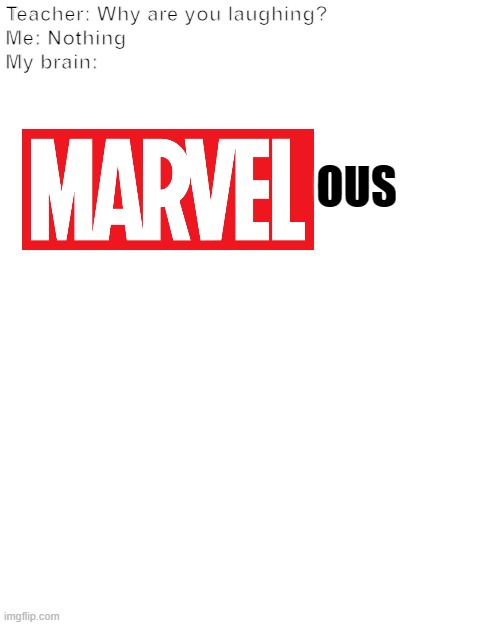 Marvelous Marvel Meme | Teacher: Why are you laughing?
Me: Nothing
My brain:; OUS | image tagged in memes,blank transparent square | made w/ Imgflip meme maker