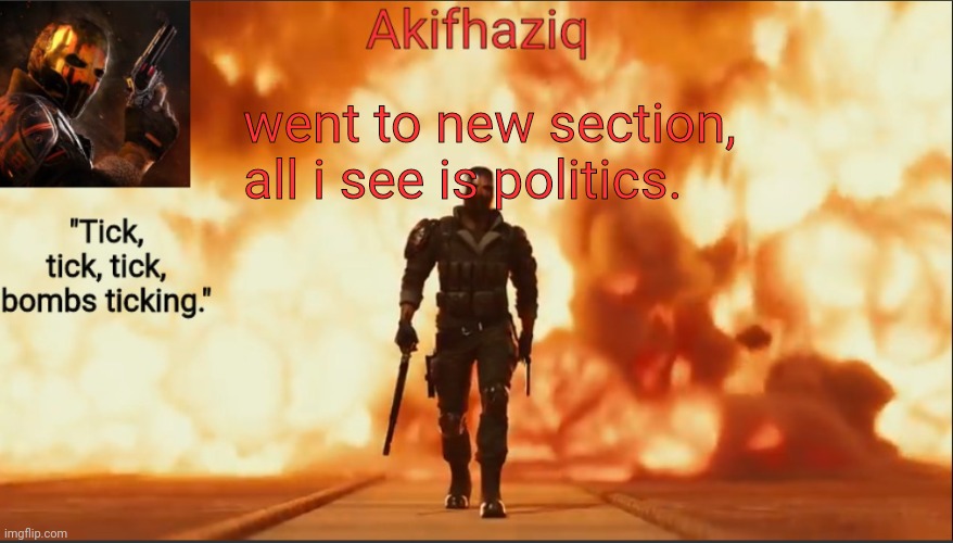 Akifhaziq critical ops temp lone wolf event 2.0 | went to new section, all i see is politics. | image tagged in akifhaziq critical ops temp lone wolf event 2 0 | made w/ Imgflip meme maker