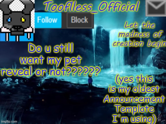 I'm like 5 followers away- | Do u still want my pet reveal or not?????? (yes this is my oldest Announcement Template I'm using) | image tagged in tooflless_official announcement template | made w/ Imgflip meme maker