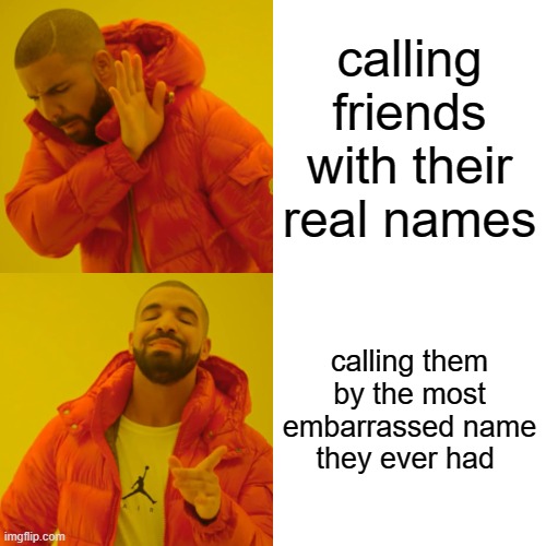 friends meme | calling friends with their real names; calling them by the most embarrassed name they ever had | image tagged in memes,drake hotline bling | made w/ Imgflip meme maker