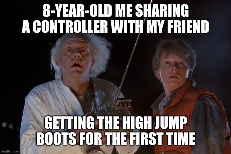 Metroid | 8-YEAR-OLD ME SHARING A CONTROLLER WITH MY FRIEND; GETTING THE HIGH JUMP BOOTS FOR THE FIRST TIME | image tagged in back to the future | made w/ Imgflip meme maker