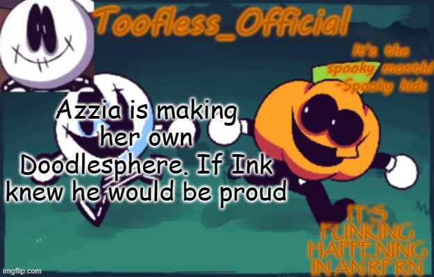 I still like this temp | Azzia is making her own Doodlesphere. If Ink knew he would be proud; IT'S FUNKING HAPPENING IN AN RP RN | image tagged in tooflless_official announcement template spooky edition | made w/ Imgflip meme maker