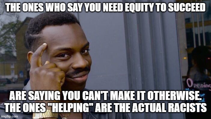 Roll Safe Think About It Meme | THE ONES WHO SAY YOU NEED EQUITY TO SUCCEED; ARE SAYING YOU CAN'T MAKE IT OTHERWISE. THE ONES "HELPING" ARE THE ACTUAL RACISTS | image tagged in memes,roll safe think about it | made w/ Imgflip meme maker